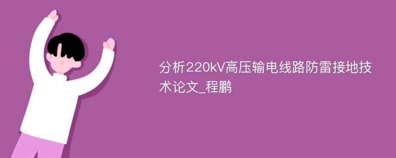 分析220kV高压输电线路防雷接地技术论文_程鹏