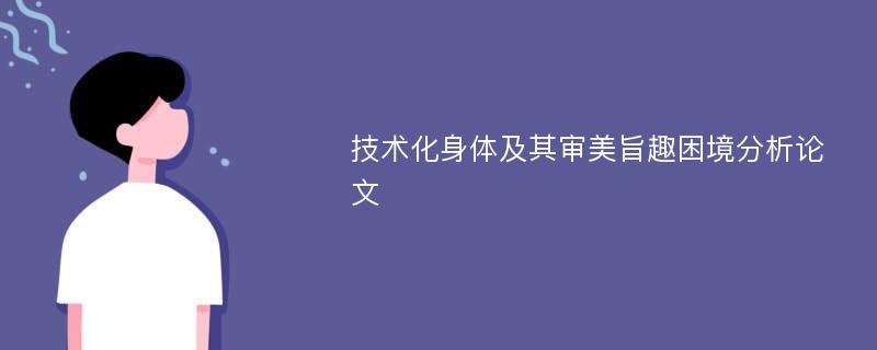 技术化身体及其审美旨趣困境分析论文