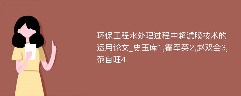 环保工程水处理过程中超滤膜技术的运用论文_史玉库1,霍军英2,赵双全3,范自旺4