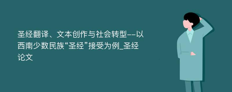 圣经翻译、文本创作与社会转型--以西南少数民族“圣经”接受为例_圣经论文