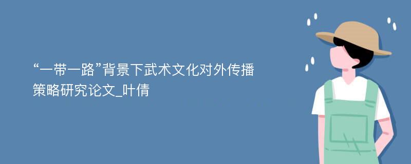 “一带一路”背景下武术文化对外传播策略研究论文_叶倩