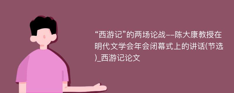 “西游记”的两场论战--陈大康教授在明代文学会年会闭幕式上的讲话(节选)_西游记论文