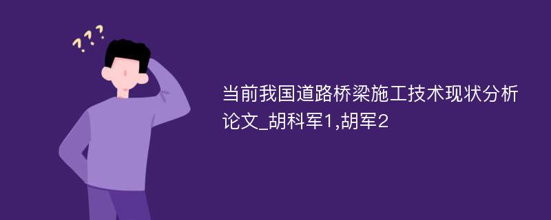 当前我国道路桥梁施工技术现状分析论文_胡科军1,胡军2