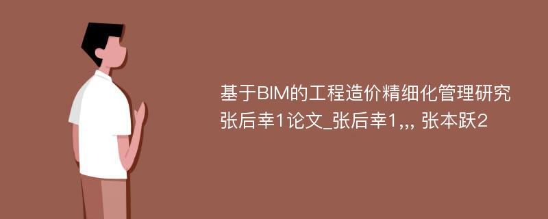 基于BIM的工程造价精细化管理研究张后幸1论文_张后幸1,,, 张本跃2