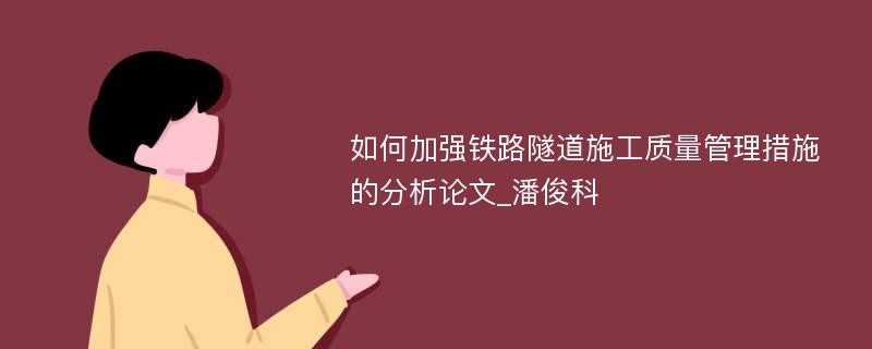 如何加强铁路隧道施工质量管理措施的分析论文_潘俊科