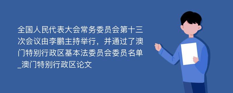 全国人民代表大会常务委员会第十三次会议由李鹏主持举行，并通过了澳门特别行政区基本法委员会委员名单_澳门特别行政区论文