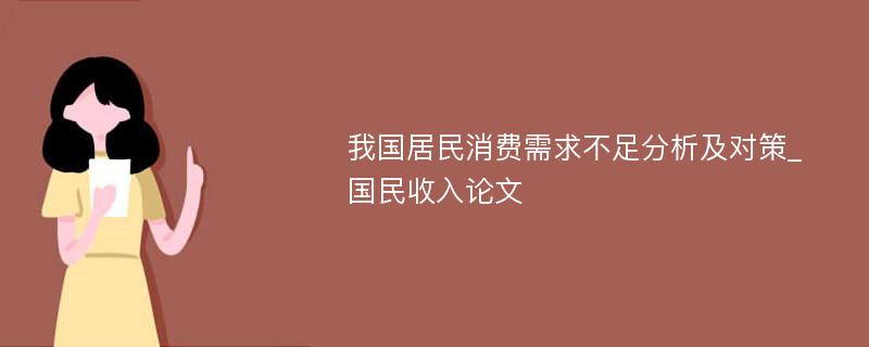 我国居民消费需求不足分析及对策_国民收入论文