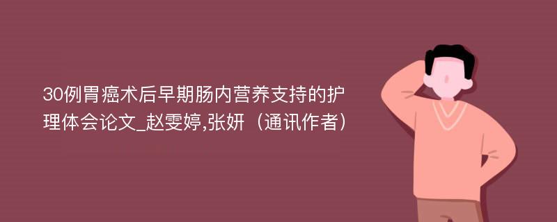 30例胃癌术后早期肠内营养支持的护理体会论文_赵雯婷,张妍（通讯作者）