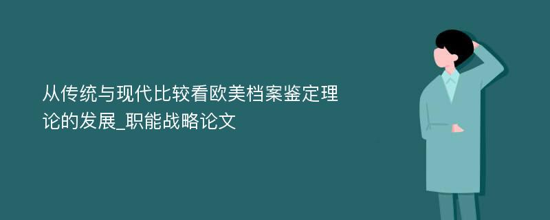 从传统与现代比较看欧美档案鉴定理论的发展_职能战略论文