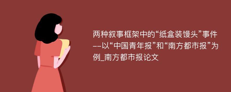 两种叙事框架中的“纸盒装馒头”事件--以“中国青年报”和“南方都市报”为例_南方都市报论文