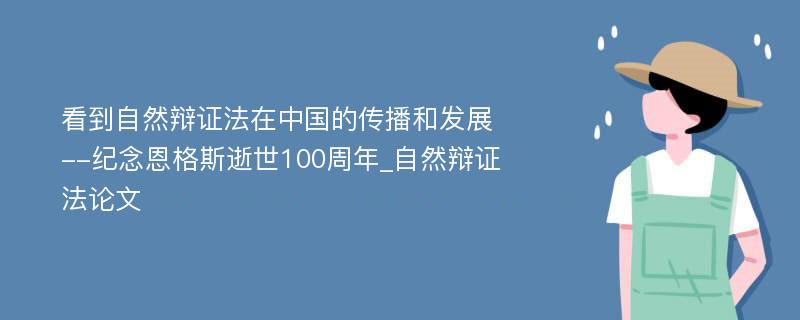 看到自然辩证法在中国的传播和发展--纪念恩格斯逝世100周年_自然辩证法论文