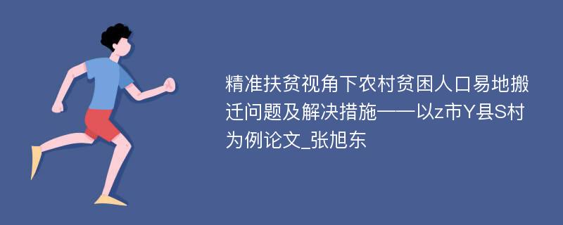 精准扶贫视角下农村贫困人口易地搬迁问题及解决措施——以z市Y县S村为例论文_张旭东