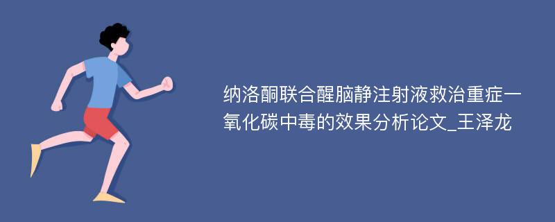 纳洛酮联合醒脑静注射液救治重症一氧化碳中毒的效果分析论文_王泽龙