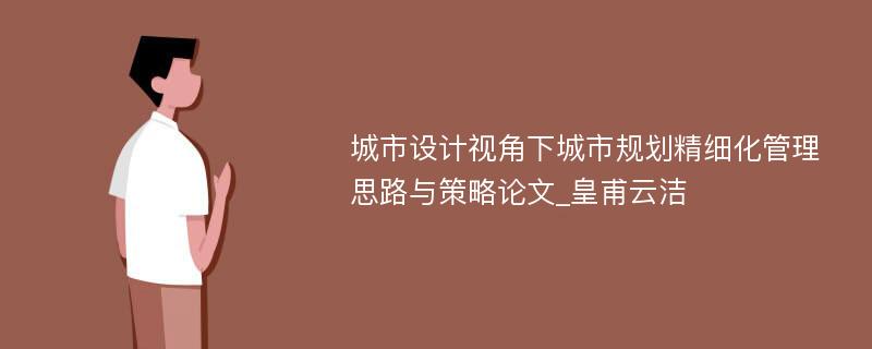 城市设计视角下城市规划精细化管理思路与策略论文_皇甫云洁