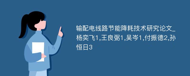 输配电线路节能降耗技术研究论文_杨奕飞1,王良弼1,吴岑1,付振德2,孙恒日3