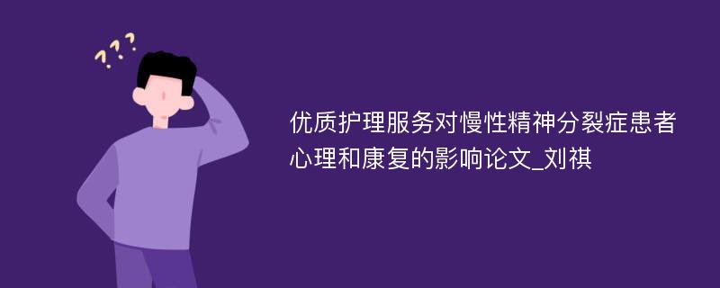 优质护理服务对慢性精神分裂症患者心理和康复的影响论文_刘祺