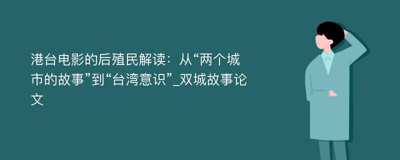 港台电影的后殖民解读：从“两个城市的故事”到“台湾意识”_双城故事论文