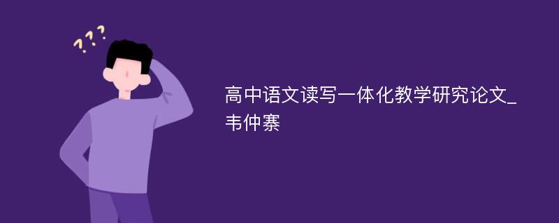 高中语文读写一体化教学研究论文_韦仲寨