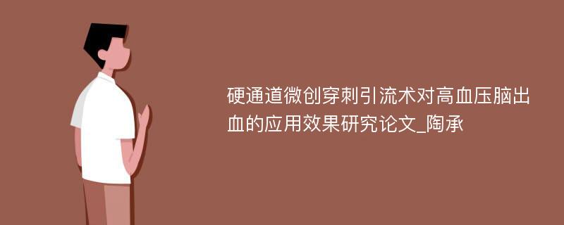 硬通道微创穿刺引流术对高血压脑出血的应用效果研究论文_陶承