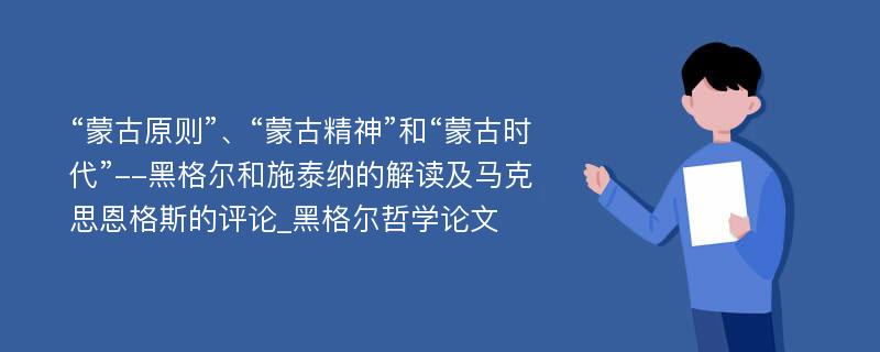 “蒙古原则”、“蒙古精神”和“蒙古时代”--黑格尔和施泰纳的解读及马克思恩格斯的评论_黑格尔哲学论文