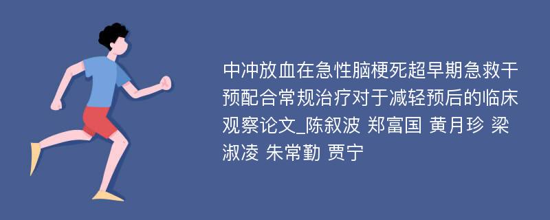 中冲放血在急性脑梗死超早期急救干预配合常规治疗对于减轻预后的临床观察论文_陈叙波 郑富国 黄月珍 梁淑凌 朱常勤 贾宁