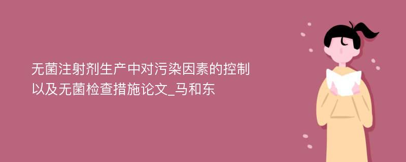 无菌注射剂生产中对污染因素的控制以及无菌检查措施论文_马和东