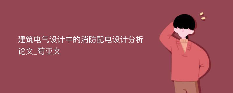 建筑电气设计中的消防配电设计分析论文_荀亚文