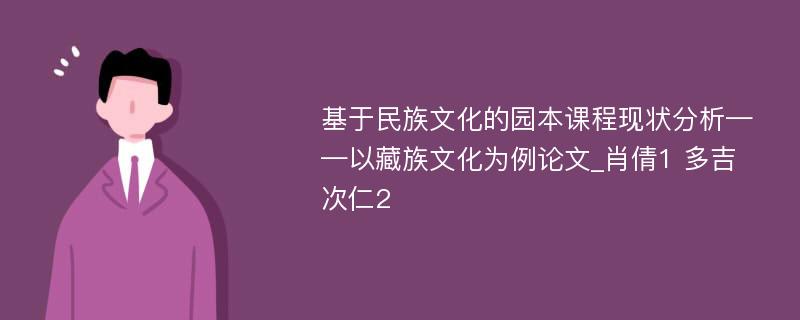 基于民族文化的园本课程现状分析——以藏族文化为例论文_肖倩1 多吉次仁2