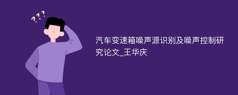 汽车变速箱噪声源识别及噪声控制研究论文_王华庆