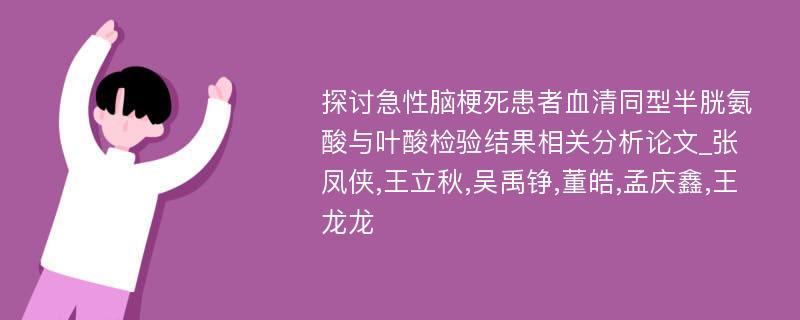 探讨急性脑梗死患者血清同型半胱氨酸与叶酸检验结果相关分析论文_张凤侠,王立秋,吴禹铮,董皓,孟庆鑫,王龙龙