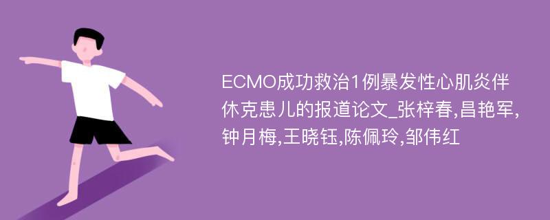 ECMO成功救治1例暴发性心肌炎伴休克患儿的报道论文_张梓春,昌艳军,钟月梅,王晓钰,陈佩玲,邹伟红