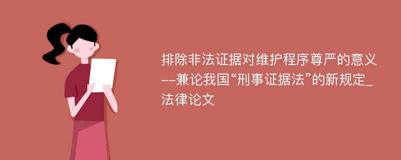 排除非法证据对维护程序尊严的意义--兼论我国“刑事证据法”的新规定_法律论文