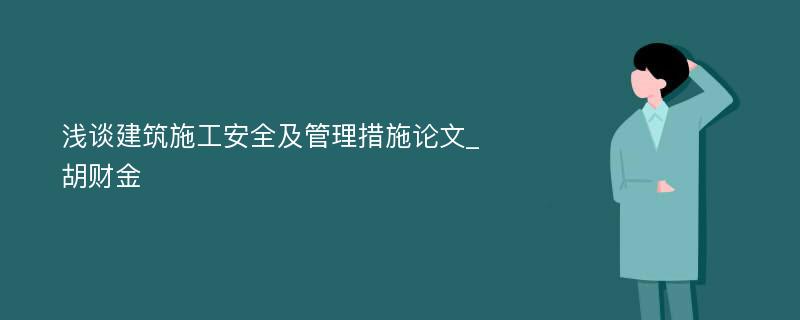 浅谈建筑施工安全及管理措施论文_胡财金