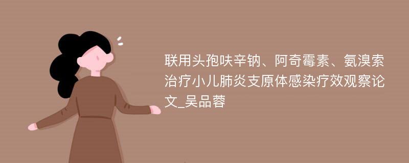 联用头孢呋辛钠、阿奇霉素、氨溴索治疗小儿肺炎支原体感染疗效观察论文_吴品蓉