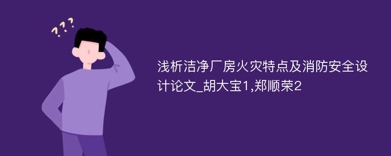 浅析洁净厂房火灾特点及消防安全设计论文_胡大宝1,郑顺荣2