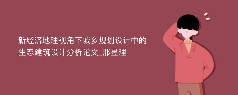 新经济地理视角下城乡规划设计中的生态建筑设计分析论文_邢昱理