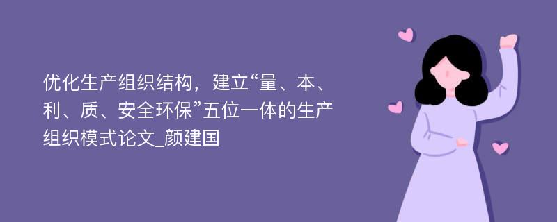 优化生产组织结构，建立“量、本、利、质、安全环保”五位一体的生产组织模式论文_颜建国