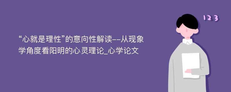 “心就是理性”的意向性解读--从现象学角度看阳明的心灵理论_心学论文