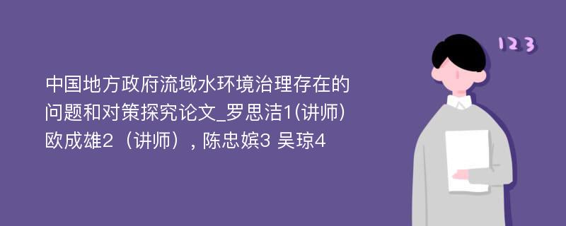 中国地方政府流域水环境治理存在的问题和对策探究论文_罗思洁1(讲师) 欧成雄2（讲师）, 陈忠嫔3 吴琼4