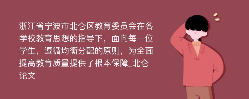 浙江省宁波市北仑区教育委员会在各学校教育思想的指导下，面向每一位学生，遵循均衡分配的原则，为全面提高教育质量提供了根本保障_北仑论文