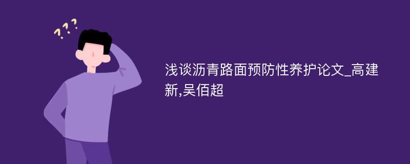 浅谈沥青路面预防性养护论文_高建新,吴佰超