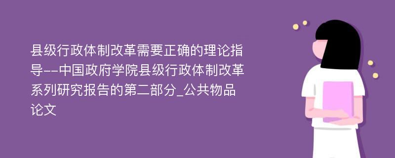 县级行政体制改革需要正确的理论指导--中国政府学院县级行政体制改革系列研究报告的第二部分_公共物品论文