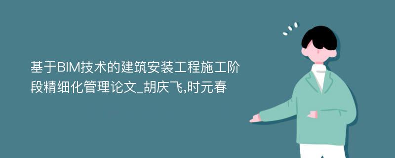 基于BIM技术的建筑安装工程施工阶段精细化管理论文_胡庆飞,时元春