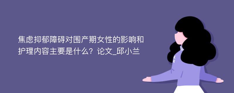 焦虑抑郁障碍对围产期女性的影响和护理内容主要是什么？论文_邱小兰