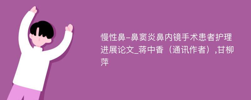 慢性鼻-鼻窦炎鼻内镜手术患者护理进展论文_蒋中香（通讯作者）,甘柳萍