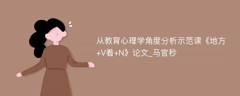 从教育心理学角度分析示范课《地方+V着+N》论文_马官秒