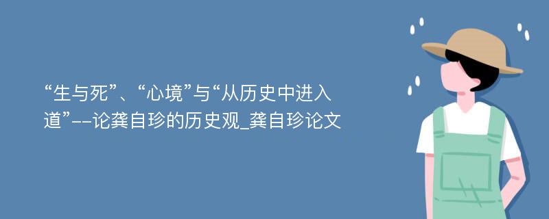 “生与死”、“心境”与“从历史中进入道”--论龚自珍的历史观_龚自珍论文