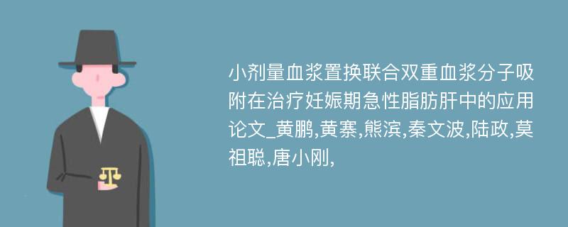 小剂量血浆置换联合双重血浆分子吸附在治疗妊娠期急性脂肪肝中的应用论文_黄鹏,黄寨,熊滨,秦文波,陆政,莫祖聪,唐小刚,