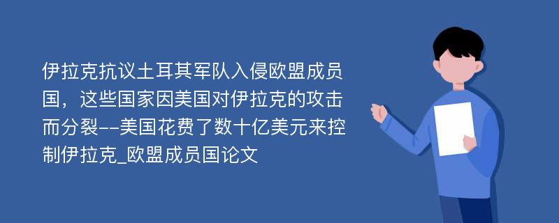 伊拉克抗议土耳其军队入侵欧盟成员国，这些国家因美国对伊拉克的攻击而分裂--美国花费了数十亿美元来控制伊拉克_欧盟成员国论文