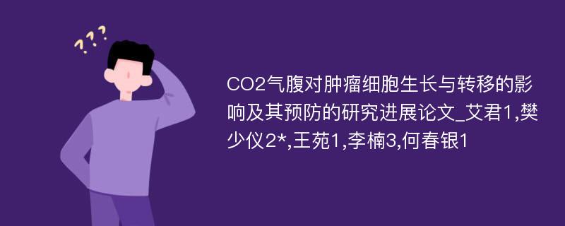 CO2气腹对肿瘤细胞生长与转移的影响及其预防的研究进展论文_艾君1,樊少仪2*,王苑1,李楠3,何春银1